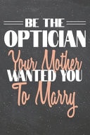Be the Optician Your Mother Wanted You to Marry Optician Dot Grid Notebook, Planner Or Journal - 110 Dotted Pages - Office Equipment, Supplies - Funny Optician Gift Idea for Christmas Or Birthday