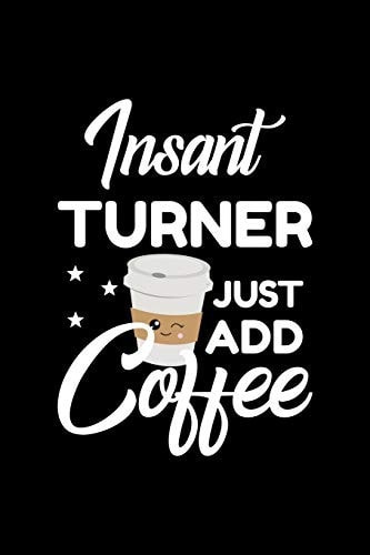 Insant Turner Just Add Coffee Funny Notebook for Turner - Funny Christmas Gift Idea for Turner - Turner Journal - 100 Pages 6x9 Inches