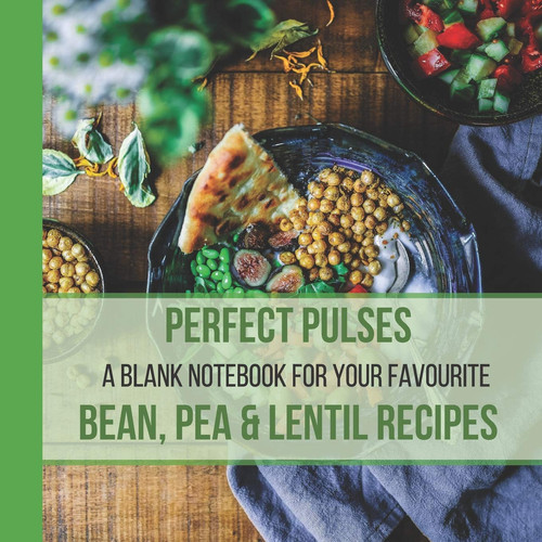 Perfect Pulses: a Blank Notebook for Your Favourite Bean, Pea and Lentil Recipes