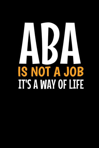 Aba Is Not a Job It's a Way of Life Blank Lined Journal Notebook Gift for Applied Behavior Analyst Aba Therapist (120 Pages 6 X 9 )