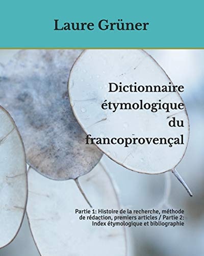 Dictionnaire étymologique du francoprovençal Partie 1: Histoire de la recherche, méthode de rédaction, premiers articles / Partie 2: Index étymologique et bibliographie