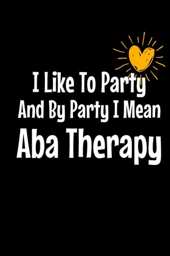 I Like To Party By Party I Mean Aba Therapy Notebook Gift For Applied Behavior Analyst Aba Therapist (Dot Grid 120 Pages - 6" X 9")