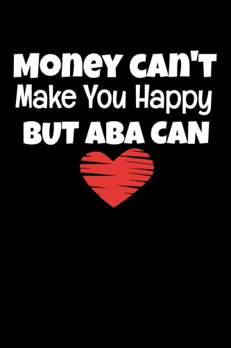 Money Can't Make You Happy But Aba Can Notebook Gift For Applied Behavior Analyst Aba Therapist