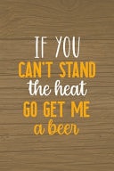 If You Can't Stand the Heat Go Get Me a Beer Notebook Journal Composition Blank Lined Diary Notepad 120 Pages Paperback Brown Wood Texture BBQ
