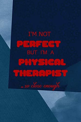 I'm Not Perfect But I'm a Physical Therapist... So Close Enough All Purpose 6x9 Blank Lined Notebook Journal Way Better Than a Card Trendy Unique Gift Blue Square Physical Therapy