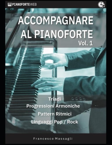 Accompagnare Al Pianoforte Vol. 1 Triadi - Progressioni Armoniche - Pattern Ritmici - Linguaggi Pop/Rock