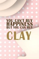 You Can ́t Buy Happiness But You Can Buy Clay Notebook Journal Composition Blank Lined Diary Notepad 120 Pages Paperback Pink Caramel Pottery
