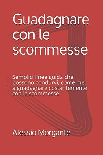 Guadagnare con le Scommesse Semplici Linee Guida Che Possono Condurvi, Come Me, a Guadagnare Costantemente con le Scommesse