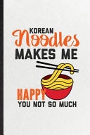 Korean Noodles Makes Me Happy You Not So Much Funny Cooking Bakery Lined Notebook/ Blank Journal for Korean Food Lover Cook Chef, Inspirational Saying Unique Special Birthday Gift Idea Classic 6x9 110 Pages