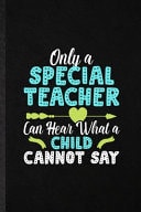 Only a Special Teacher Can Hear What a Child Cannot Say Funny Special Education Lined Notebook/ Blank Journal for Sped Teacher Educator, Inspirational Saying Unique Special Birthday Gift Idea Classic 6x9 110 Pages
