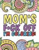 Mom's F*ck Off I'm Coloring A Totally Irreverent Adult Coloring Book Gift For Mother Relaxation And Stress Relief Mama Gifts And Birthday Presents 45+ Unique Designs Swear Word Coloring Book Dark Midnight Edition Sweary Snarky Sarcastic