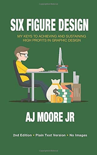 Six Figure Design My Keys to Achieving and Sustaining High Profits in Graphic Design (Plain Text/No Images)