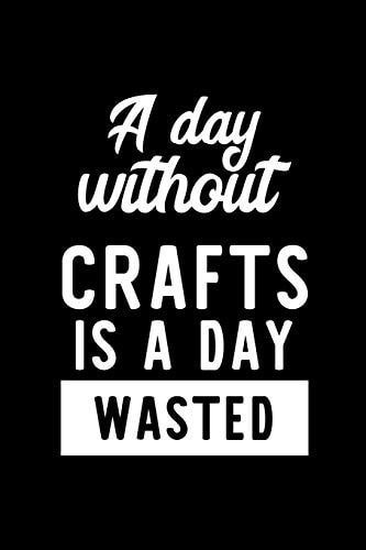 A Day Without Crafts Is a Day Wasted Notebook for Crafts Lover - Great Christmas & Birthday Gift Idea for Crafts Fan - Crafts Journal - Crafts Fan Diary - 100 Pages 6x9 Inches