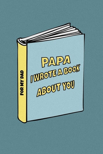 Papa I Wrote a Book about You Birthday Gift from Son to Dad/ from Daughter to Dad. Celebrate the Love. Perfect for Christmas, Father's Day and Others Occasions.