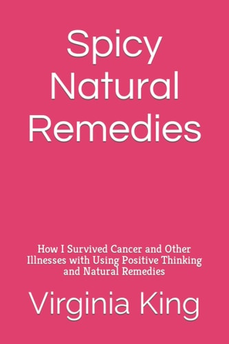 Spicy Natural Remedies How I Survived Cancer and Other Illnesses with Using Positive Thinking and Natural Remedies