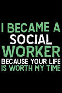 I Became a Social Worker Because Your Life Is Worth My Time Best Social Worker Journal Notebook - Social Worker Gifts - Social Work Journal - Funny Social Worker Diary - Social Worker Life - Gifts for Social Worker