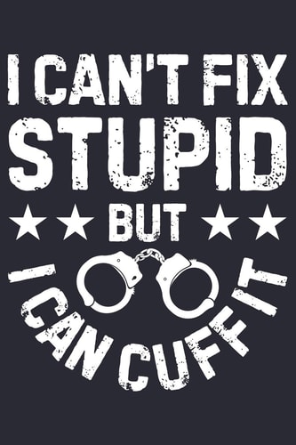 I Cant Fix Stupid But I Can Cuff It Police Lined Notebook, Journal, Organizer, Diary, Composition Notebook, Gifts for Police Men and Women