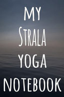 My Strala Yoga Notebook The Perfect Gift for the Yoga Fan in Your Life - 119 Page Lined Journal!