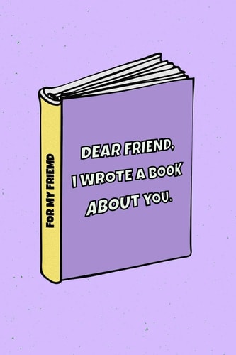 Dear Friend I Wrote a Book about You Perfect Gift Idea for Your Bestie. Alternative to Cards. for Birthdays, Christmas and Others Occasions. You Can Use It As Journal, Notebooks, Diary