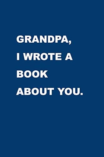 Grandpa I Wrote a Book about You Gift Idea to Celebrate Your Grandparent. Perfect Present for Birthday, Christmas, Anniversaries Or Others Occasions.