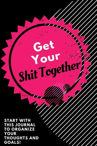 Get Your Shit Together Journal Start with This Journal to Organize Your Thoughts and Goals!