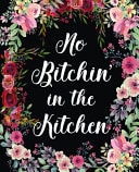 No Bitchin in the Kitchen Amazing Recipe Notebook Journal for Adult Great Gift for Mom to Write in Everyday Or Weekly Special Recipes and Notes, Gift Cooking Book for Cook Lovers Chef