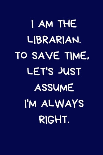 I Am the Librarian. to Save Time, Let's Just Assume I'm Always Right Lined A5 Notebook (6 X 9 ) Funny Birthday Present for Men & Women Alternative to a Greeting Card, Banter Office Writing Stationary Joke Journal to Write in Coworker Colleague Leaving