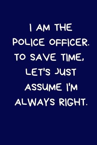 I Am the Police Officer. to Save Time, Let's Just Assume I'm Always Right Lined A5 Notebook (6 X9 ) Funny Birthday Present for Men & Women Alternative to Greeting Card, Banter Office Writing Stationary Joke Journal to Write in Coworker Colleague Leaving