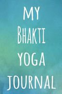 My Bhakti Yoga Journal The Perfect Gift for the Yoga Fan in Your Life - 119 Page Lined Journal!