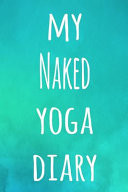 My Naked Yoga Diary The Perfect Gift for the Yoga Fan in Your Life - 119 Page Lined Journal!