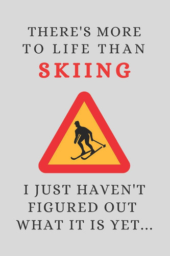 There's More to Life Than Skiing - I Just Haven't Figured Out What It Is Yet... Funny Novelty Skiing Gifts for Men / Boys - Lined Journal Or Notebook