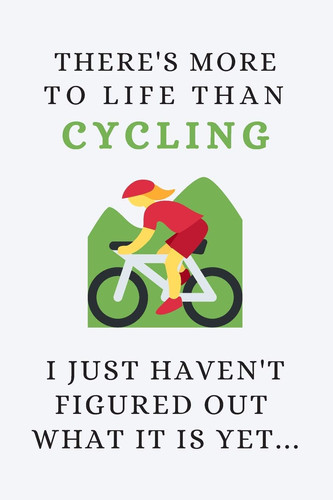 There's More to Life Than Cycling - I Just Haven't Figured Out What It Is Yet... Funny Novelty Cycling Gift for Road Bike & MTB Lovers - Lined Journal Or Notebook