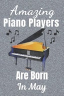 Amazing Piano Players Are Born in May Piano Player Gifts. This Piano Notebook Or Piano Journal Is 6x9in Size 110+ Lined Ruled Pages. Great for Birthdays and Christmas. Piano Gift Ideas. Gifts for Pianists