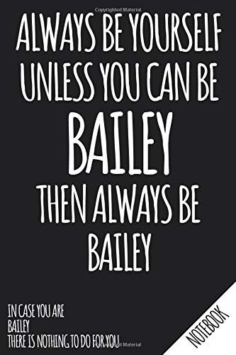 Always Be Yourself - Unless You Can Be BAILEY Then Always Be Bailey - Notebook: Name Personalized small blank dot grid Notebook Journal for Women & ... your Ideas - School Supply and Office Gift.
