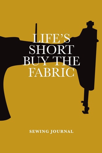 Life's Short Buy the Fabric Sewing Journal Blank Lined Gift Notebook for Women Who Sew