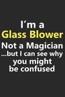 I'm a Glass Blower Not a Magician But I Can See Why You Might Be Confused Funny Job Career Notebook Journal Lined Wide Ruled Paper Stylish Diary Planner 6x9 Inches 120 Pages Gift