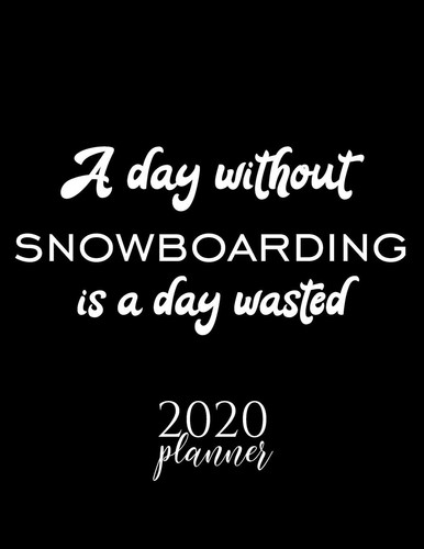 A Day Without Snowboarding Is a Day Wasted 2020 Planner Nice 2020 Calendar for Snowboarding Fan - Christmas Gift Idea Snowboarding Theme - Snowboarding Lover Journal for 2020 - 120 Pages 8. 5x11 Inches