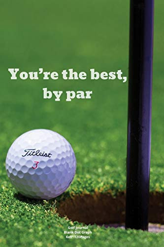 You're the Best, by Par Journal Notebook Diary for Funny Inspiration Golf Lovers Men and Women Blank Dots to Write in Creative Ideas and to Do List Planner