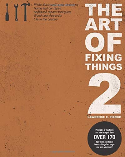 The Art of Fixing Things 2 Principles of Machines, and How to Repair Them: 170+ Tips and Tricks to Make Things Last Longer, and Save You Money