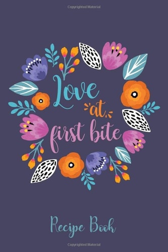 Love At First Bite Recipe Book: To Write In. Colorful Floral Design With Funny Quote. Blank Favorite Recipe Journal With Custom Index. Family Recipe ... For Daughter In Law, Collage Student, Mom.