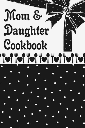 Mom & Daughter Cookbook Blank Book to Write in Family Recipes for Making Your Own Food Cooking and Baking Memory Keepsake Notes Journal Ribbon Polka Dots Black & White Design Cover