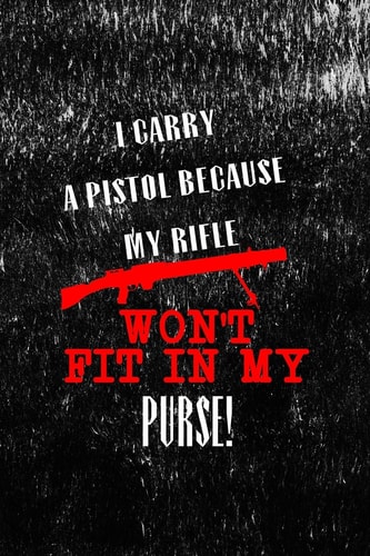 I Carry a Pistol Because My Rifle Won't Fit in My Purse! All Purpose 6x9 Blank Lined Notebook Journal Way Better Than a Card Trendy Unique Gift Black Texture Guns