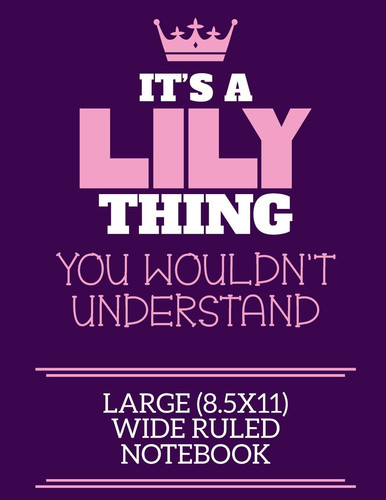 It's a Lily Thing You Wouldn't Understand Large (8. 5x11) Wide Ruled Notebook A Cute Notebook Or Notepad to Write in for Any Book Lovers, Doodle Writers and Budding Authors!