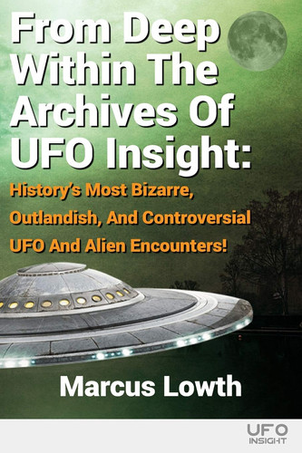 From Deep Within the Archives of UFO Insight History's Most Bizarre, Outlandish, and Controversial UFO and Alien Encounters!