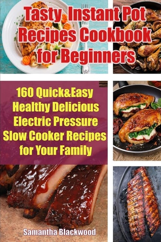 Tasty Instant Pot Recipes Cookbook for Beginners 160 Quick & Easy Healthy Delicious Electric Pressure Slow Cooker Recipes for Your Family
