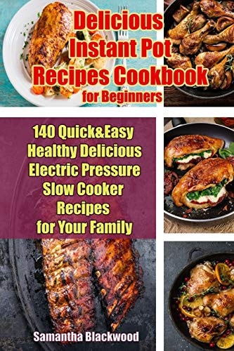 Delicious Instant Pot Recipes Cookbook for Beginners 140 Quick & Easy Healthy Delicious Electric Pressure Slow Cooker Recipes for Your Family