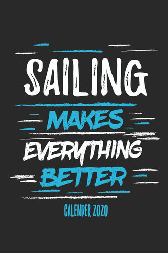Sailing Makes Everything Better Calender 2020 Funny Cool Sailing Calender 2020 - Monthly & Weekly Planner - 6x9 - 128 Pages - Cute Gift for Sailors, Sailing Teams, Crews, Instructors, Lovers