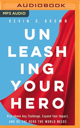 Unleashing Your Hero: Rise Above Any Challenge, Expand Your Impact, and Be the Hero the World Needs