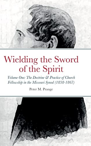 Wielding the Sword of the Spirit Volume One: The Doctrine and Practice of Church Fellowship in the Missouri Synod (1838-1867)