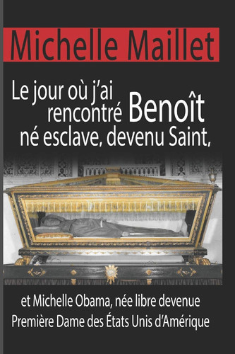 Le Jour où J'ai Rencontré Benoît Né Esclave, Devenu Saint Et Michelle Obama, Née Libre Devenue Première Dame des États Unis D'Amérique